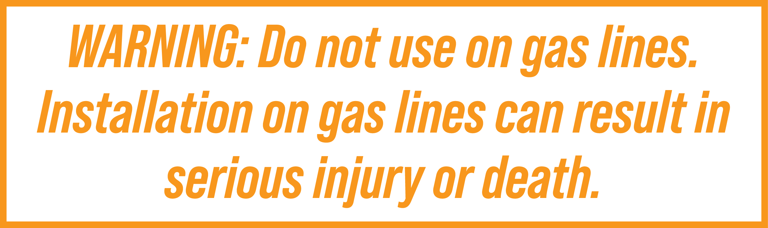 WARNING: Do not use on gas lines. Installation on gas lines can result in serious injury or death.