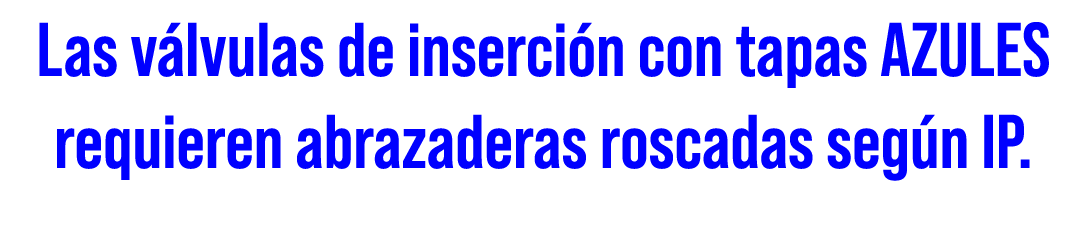 Las v lvulas de inserci n con tapas AZULES requieren abrazaderas roscadas seg n IP.