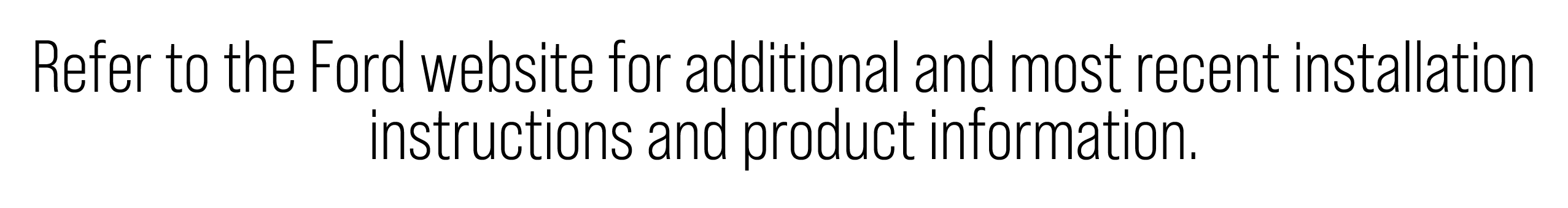 Refer to the Ford website for additional and most recent installation instructions and product information.