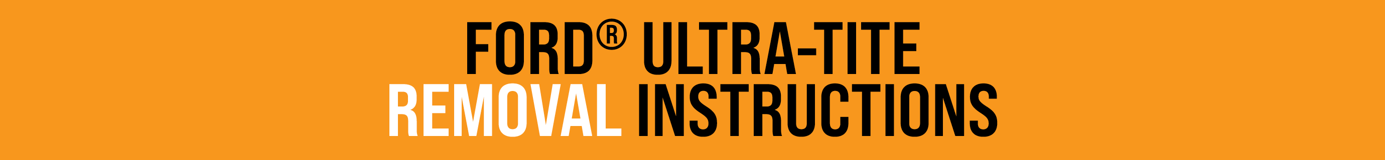 FORD® ULTRA-TITE REMOVAL INSTRUCTIONS