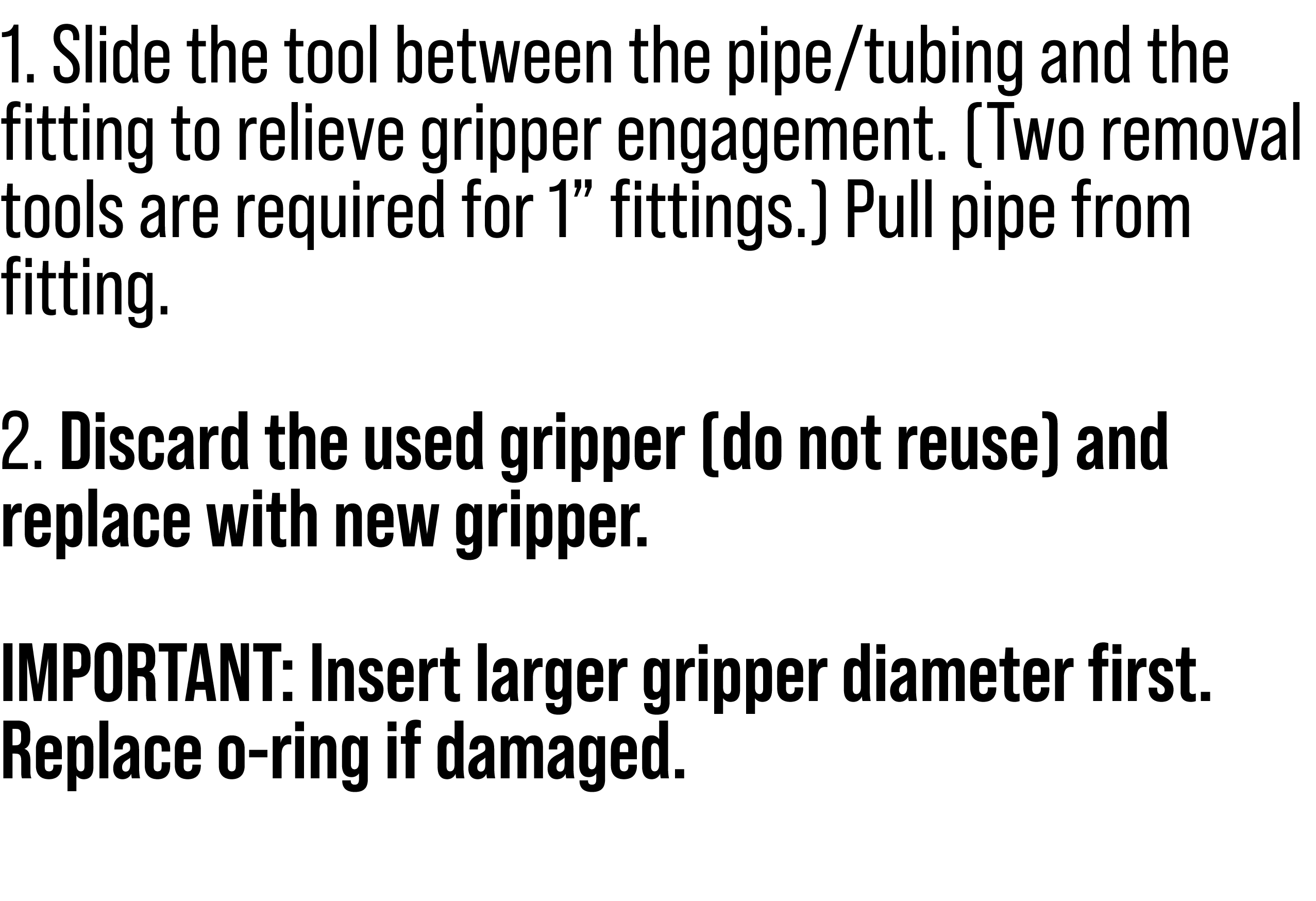 1. Slide the tool between the pipe/tubing and the fitting to relieve gripper engagement. (Two removal tools are requi...
