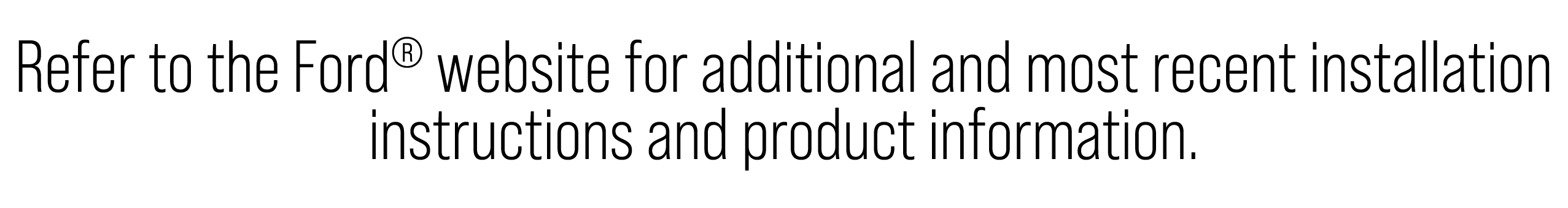 Refer to the Ford® website for additional and most recent installation instructions and product information.