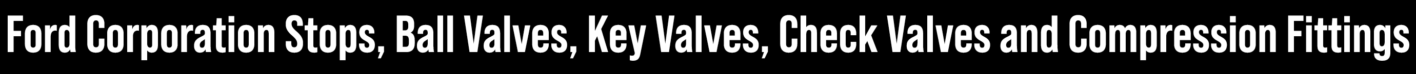 Ford Corporation Stops, Ball Valves, Key Valves, Check Valves and Compression Fittings