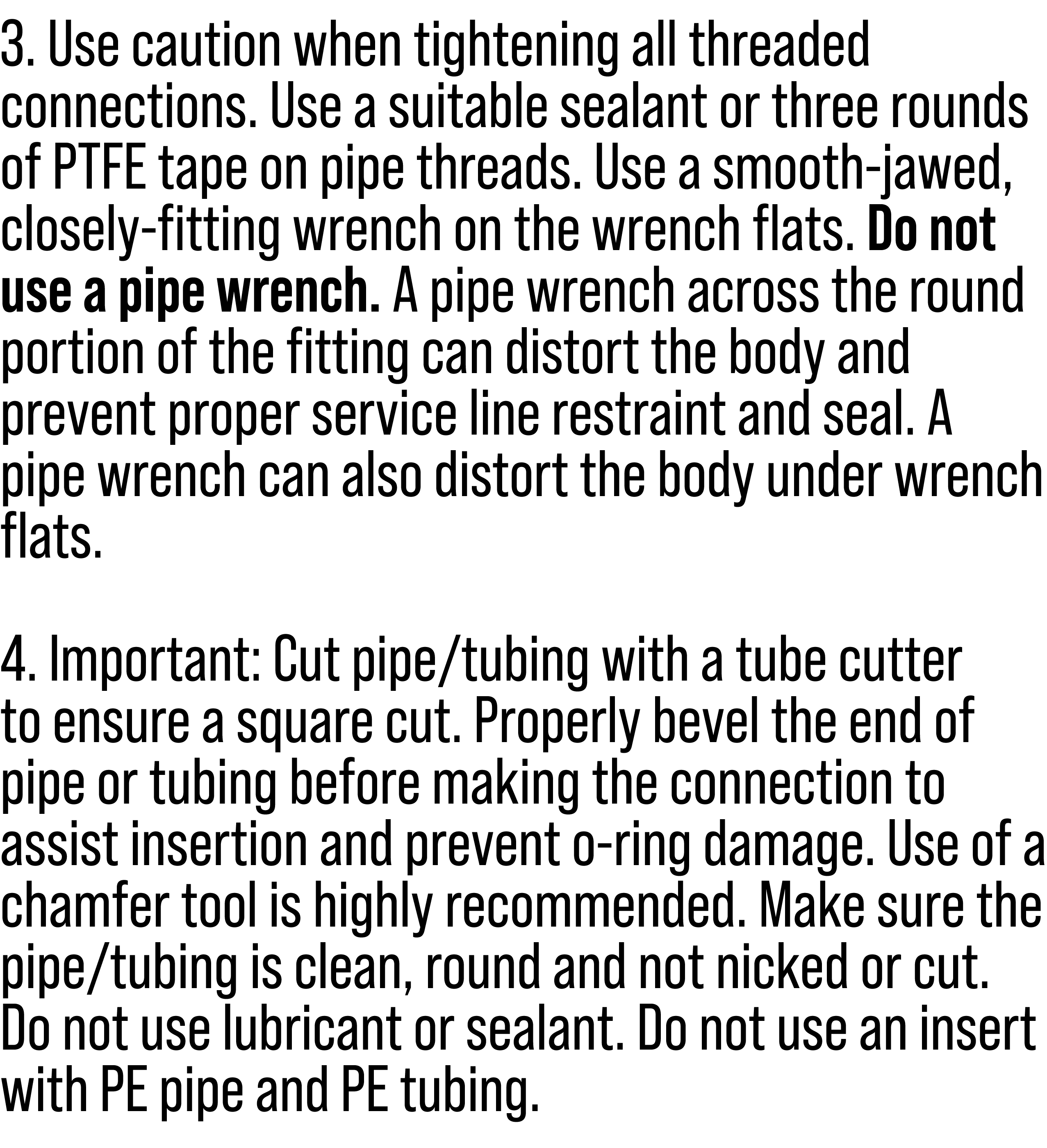 3. Use caution when tightening all threaded connections. Use a suitable sealant or three rounds of PTFE tape on pipe ...