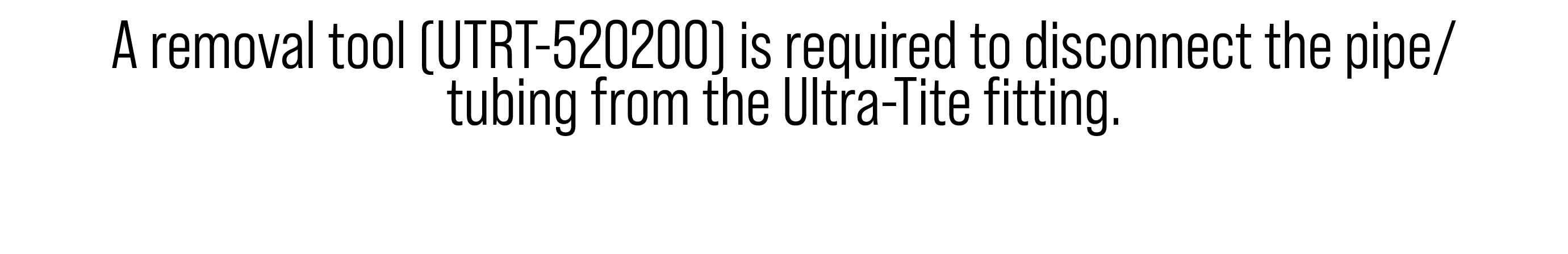 A removal tool (UTRT-520200) is required to disconnect the pipe/ tubing from the Ultra-Tite fitting.