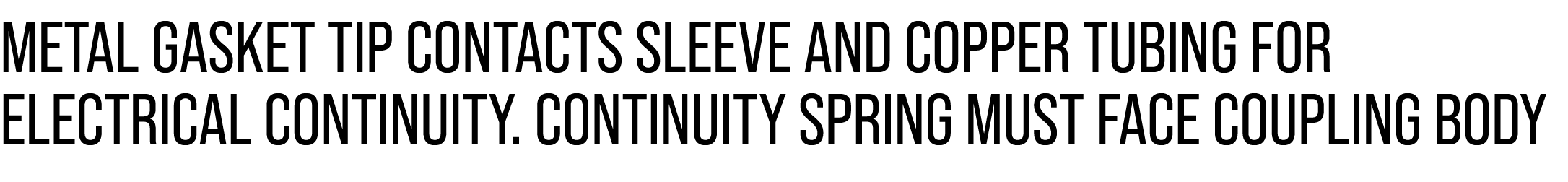 METAL GASKET TIP CONTACTS SLEEVE AND COPPER TUBING FOR ELECTRICAL CONTINUITY. CONTINUITY SPRING MUST FACE COUPLING BODY