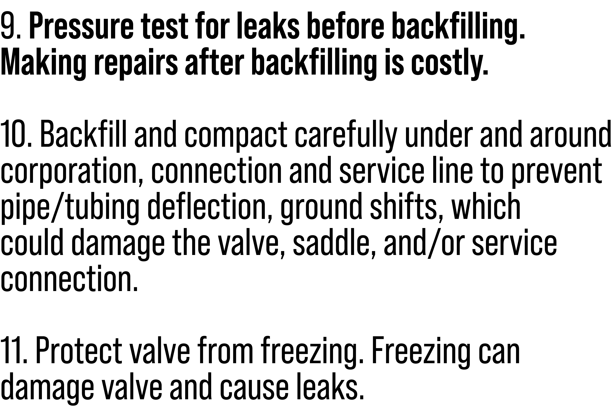 9. Pressure test for leaks before backfilling. Making repairs after backfilling is costly. 10. Backfill and compact c...