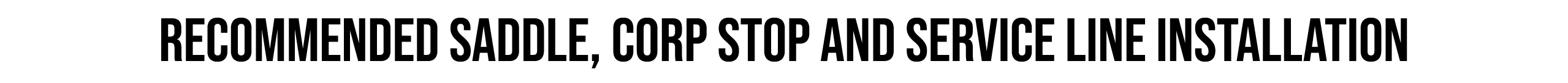 RECOMMENDED SADDLE, CORP STOP AND SERVICE LINE INSTALLATION