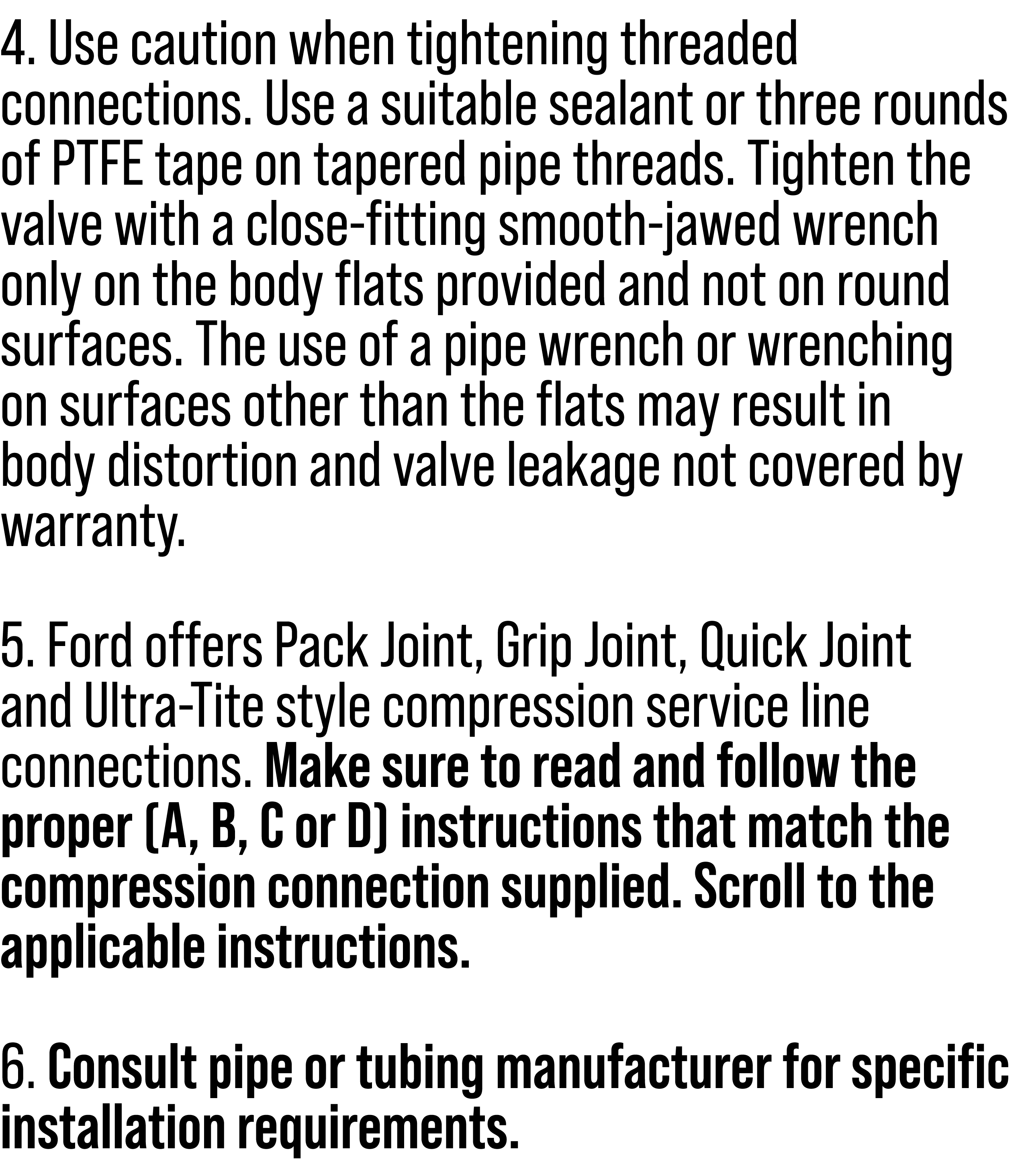 4. Use caution when tightening threaded connections. Use a suitable sealant or three rounds of PTFE tape on tapered p...