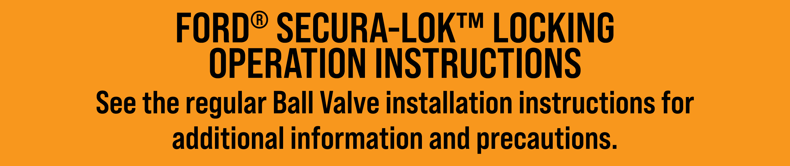 FORD® SECURA-LOK™ LOCKING OPERATION INSTRUCTIONS See the regular Ball Valve installation instructions for additional ...