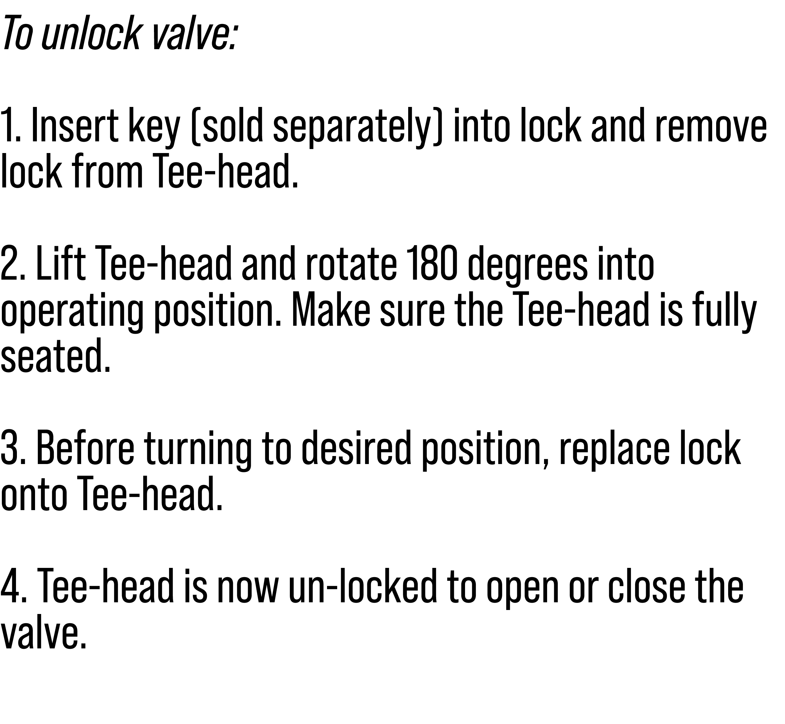 To unlock valve: 1. Insert key (sold separately) into lock and remove lock from Tee-head. 2. Lift Tee-head and rotate...