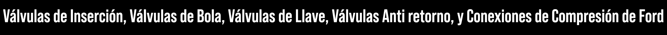 V lvulas de Inserci n, V lvulas de Bola, V lvulas de Llave, V lvulas Anti retorno, y Conexiones de Compresi n de Ford