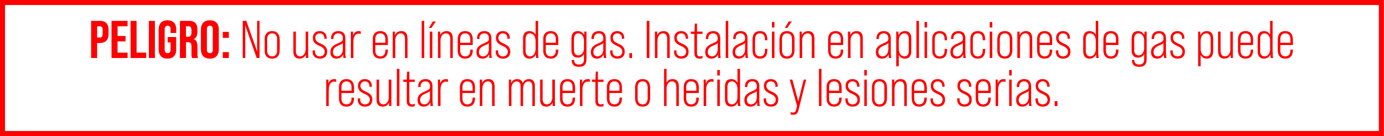 PELIGRO: No usar en l neas de gas. Instalaci n en aplicaciones de gas puede resultar en muerte o heridas y lesiones s...