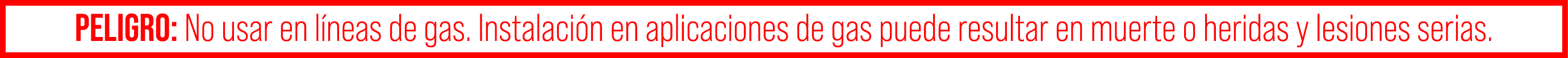 PELIGRO: No usar en l neas de gas. Instalaci n en aplicaciones de gas puede resultar en muerte o heridas y lesiones s...