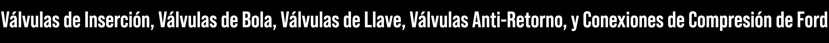 V lvulas de Inserci n, V lvulas de Bola, V lvulas de Llave, V lvulas Anti-Retorno, y Conexiones de Compresi n de Ford