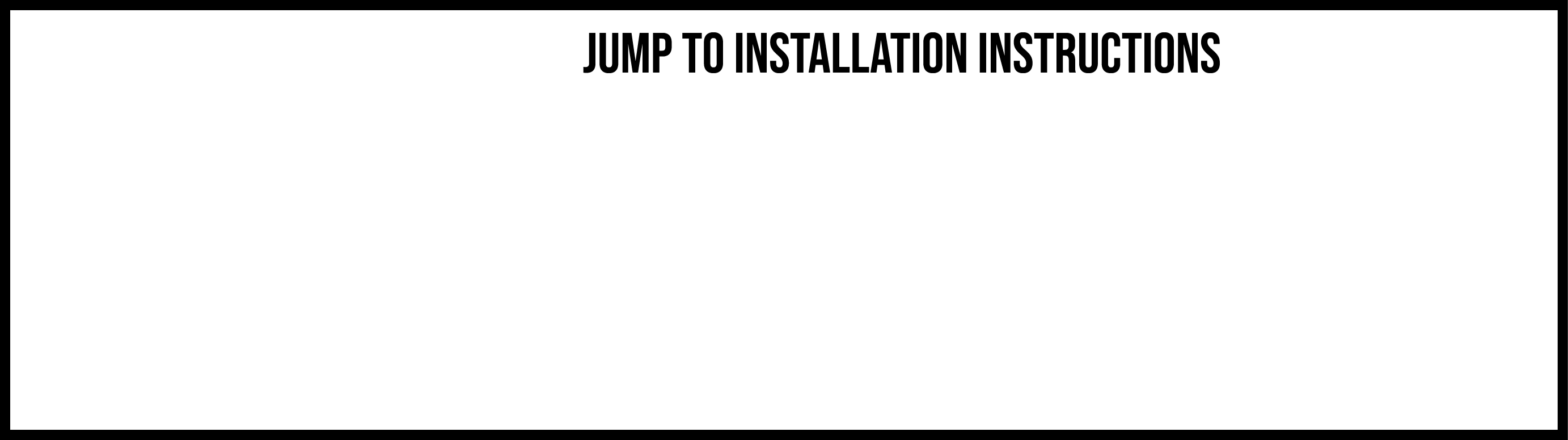  JUMP TO INSTALLATION INSTRUCTIONS