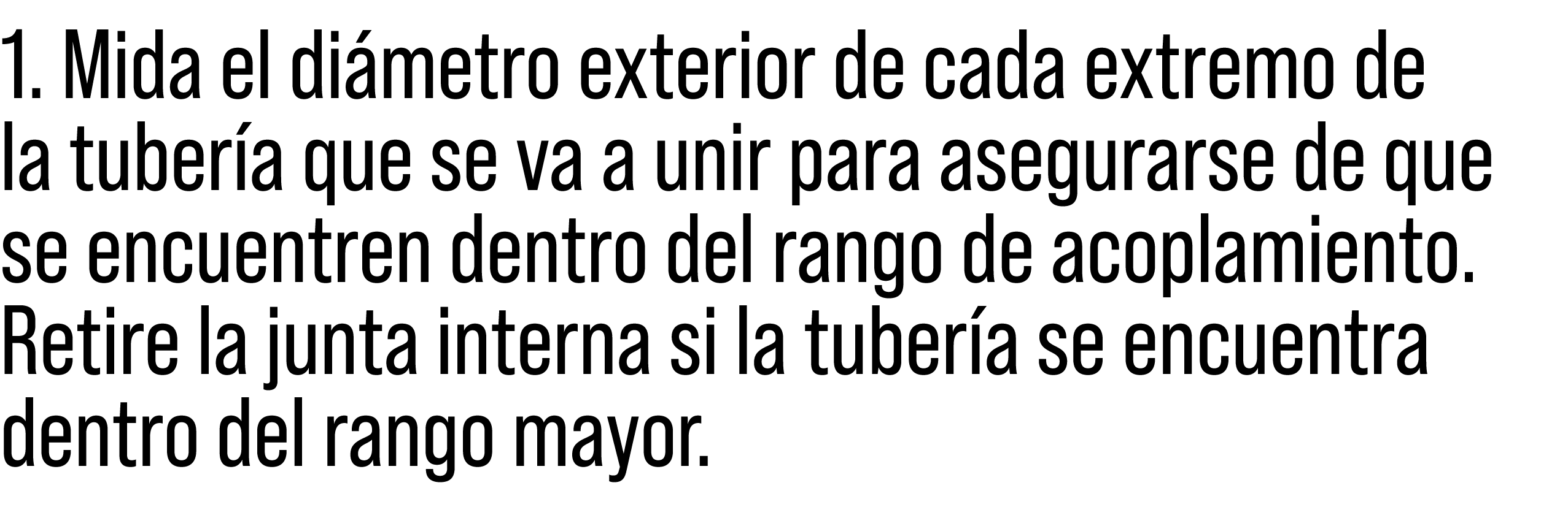 1. Mida el di metro exterior de cada extremo de la tuber a que se va a unir para asegurarse de que se encuentren dent...